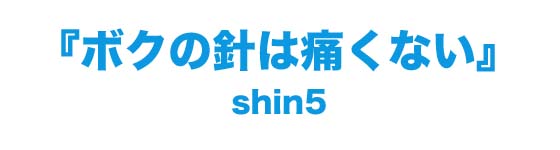 shin5『ボクの針は痛くない』特設サイト